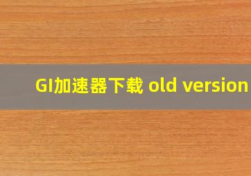 GI加速器下载 old version